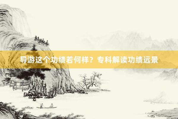导游这个功绩若何样？专科解读功绩远景